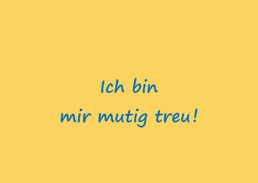 Ich bin mir mutig treu!